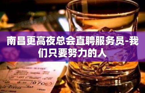 南昌更高夜总会直聘服务员-我们只要努力的人