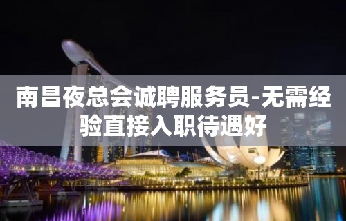 南昌夜总会诚聘服务员-无需经验直接入职待遇好