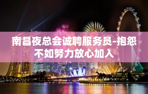 南昌夜总会诚聘服务员-抱怨不如努力放心加入