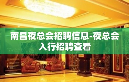 南昌夜总会招聘信息-夜总会入行招聘查看