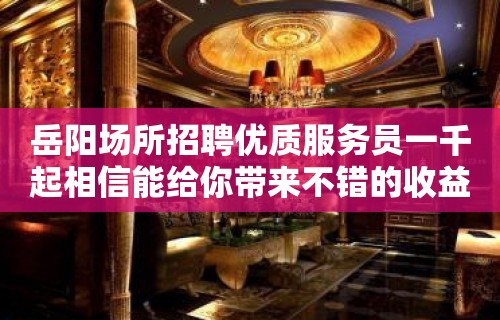 岳阳场所招聘优质服务员一千起相信能给你带来不错的收益