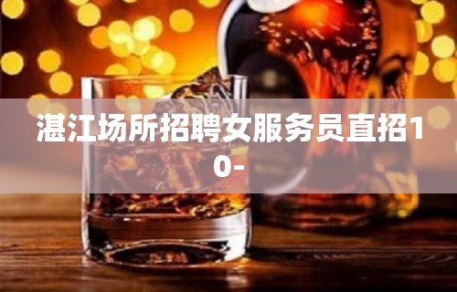 湛江场所招聘女服务员直招10-