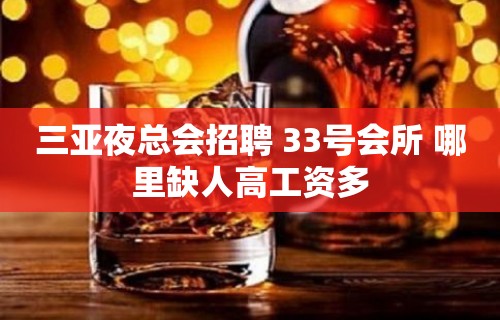 三亚夜总会招聘 33号会所 哪里缺人高工资多