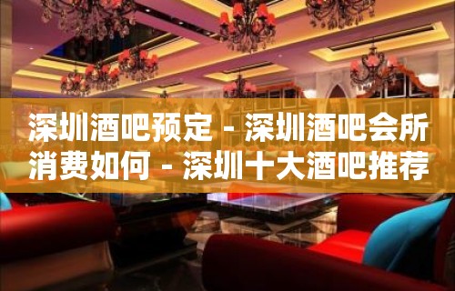 深圳酒吧预定－深圳酒吧会所消费如何－深圳十大酒吧推荐