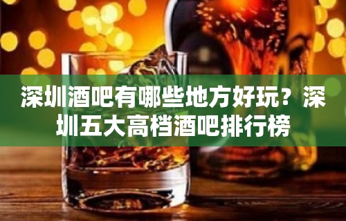 深圳酒吧有哪些地方好玩？深圳五大高档酒吧排行榜