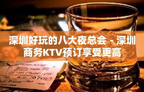 深圳好玩的八大夜总会－深圳商务KTV预订享受更高