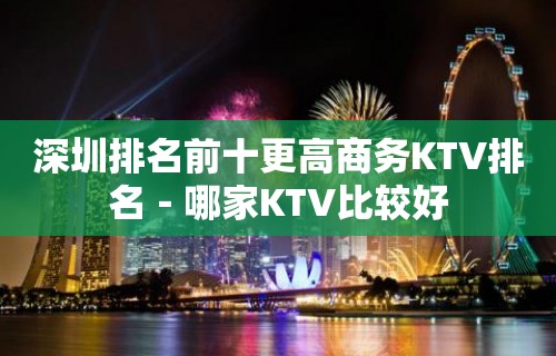 深圳排名前十更高商务KTV排名－哪家KTV比较好