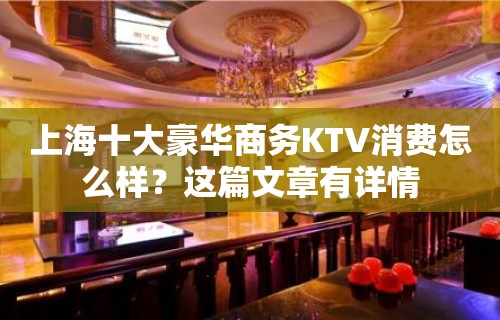 上海十大豪华商务KTV消费怎么样？这篇文章有详情