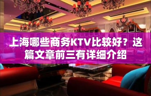 上海哪些商务KTV比较好？这篇文章前三有详细介绍