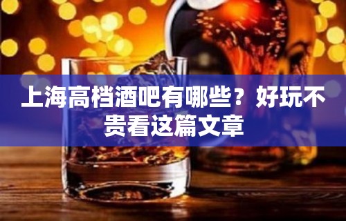 上海高档酒吧有哪些？好玩不贵看这篇文章