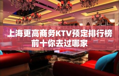 上海更高商务KTV预定排行榜前十你去过哪家