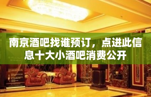 南京酒吧找谁预订，点进此信息十大小酒吧消费公开