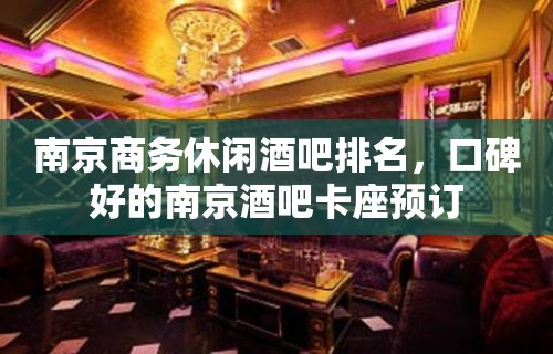 南京商务休闲酒吧排名，口碑好的南京酒吧卡座预订