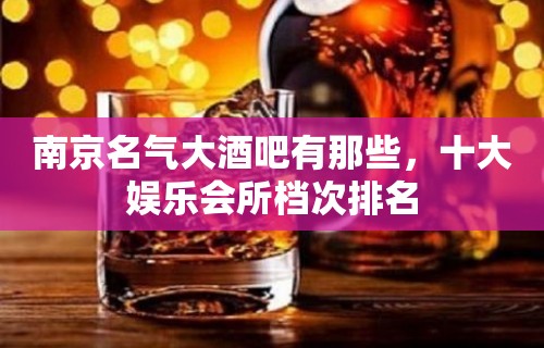 南京名气大酒吧有那些，十大娱乐会所档次排名