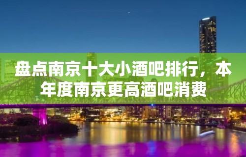 盘点南京十大小酒吧排行，本年度南京更高酒吧消费