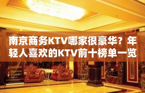 南京商务KTV哪家很豪华？年轻人喜欢的KTV前十榜单一览