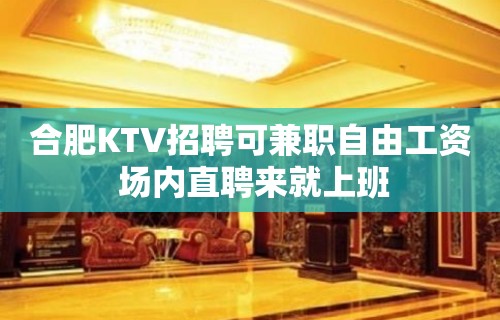 合肥KTV招聘可兼职自由工资 场内直聘来就上班