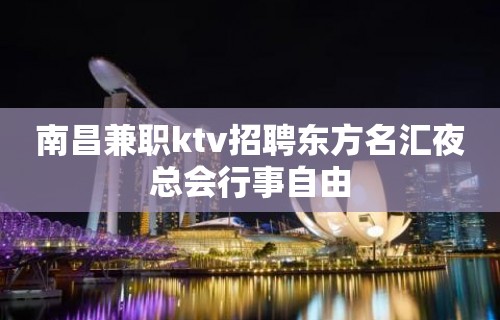 南昌﻿兼职ktv招聘东方名汇夜总会行事自由