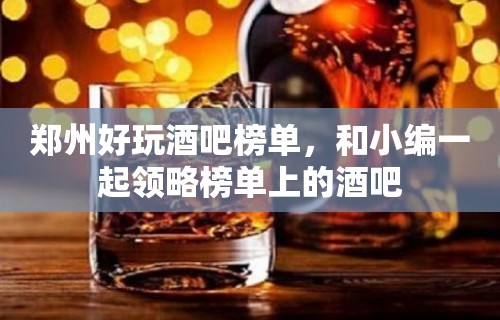 郑州好玩酒吧榜单，和小编一起领略榜单上的酒吧