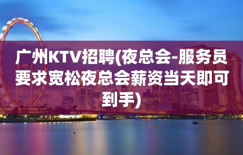 广州KTV招聘(夜总会-服务员要求宽松夜总会薪资当天即可到手)