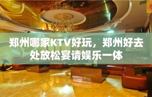 郑州哪家KTV好玩，郑州好去处放松宴请娱乐一体