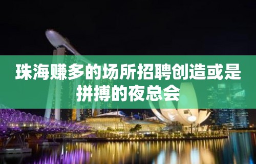 珠海赚多的场所招聘创造或是拼搏的夜总会