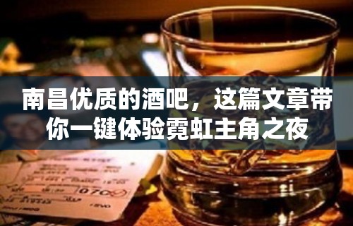 南昌优质的酒吧，这篇文章带你一键体验霓虹主角之夜