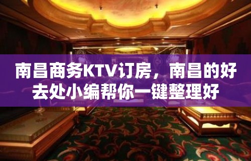 南昌商务KTV订房，南昌的好去处小编帮你一键整理好