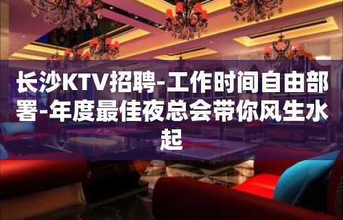 长沙KTV招聘-工作时间自由部署-年度最佳夜总会带你风生水起