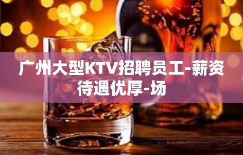 广州大型KTV招聘员工-薪资待遇优厚-场