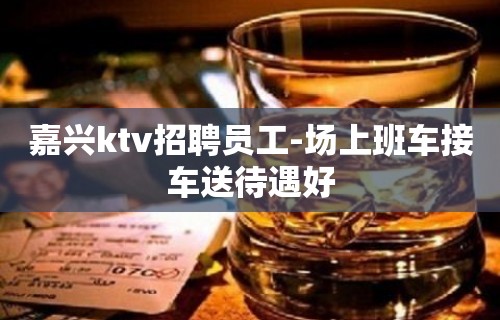 嘉兴ktv招聘员工-场上班车接车送待遇好