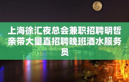 上海徐汇夜总会兼职招聘明哲亲带大量直招聘晚班酒水服务员