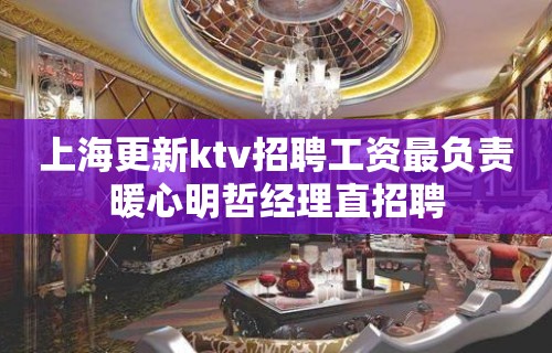 上海更新ktv招聘工资最负责暖心明哲经理直招聘