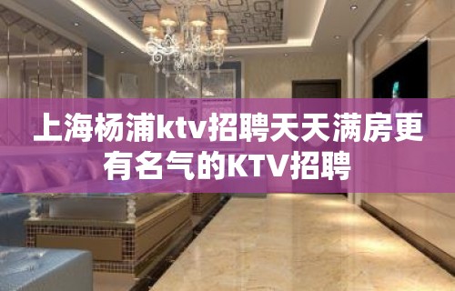 上海杨浦ktv招聘天天满房更有名气的KTV招聘