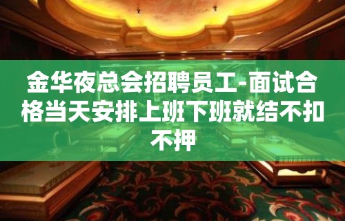 金华夜总会招聘员工-面试合格当天安排上班下班就结不扣不押