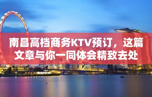 南昌高档商务KTV预订，这篇文章与你一同体会精致去处