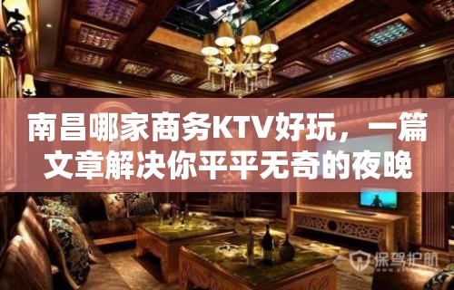 南昌哪家商务KTV好玩，一篇文章解决你平平无奇的夜晚