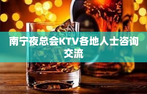 南宁夜总会KTV各地人士咨询交流