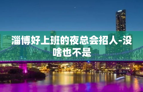 淄博好上班的夜总会招人-没啥也不是