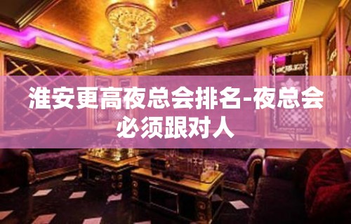 淮安更高夜总会排名-夜总会必须跟对人