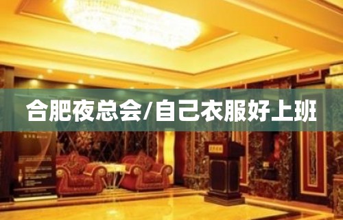 合肥夜总会/自己衣服好上班