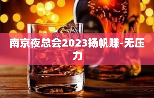 ﻿南京夜总会2023扬帆赚-无压力