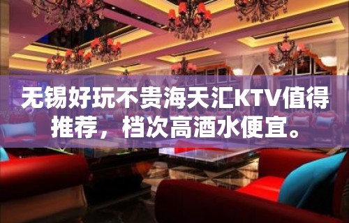 无锡好玩不贵海天汇KTV值得推荐，档次高酒水便宜。