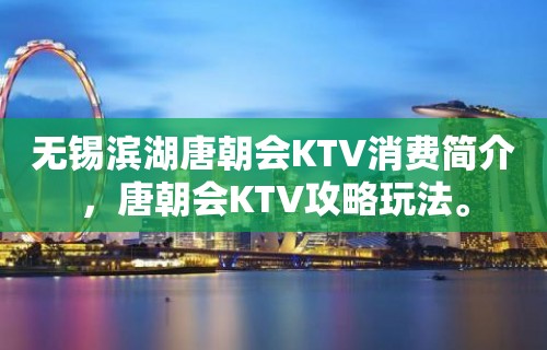 无锡滨湖唐朝会KTV消费简介，唐朝会KTV攻略玩法。