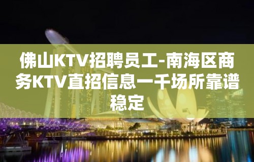 佛山KTV招聘员工-南海区商务KTV直招信息一千场所靠谱稳定