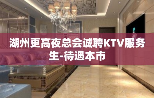 湖州更高夜总会诚聘KTV服务生-待遇本市