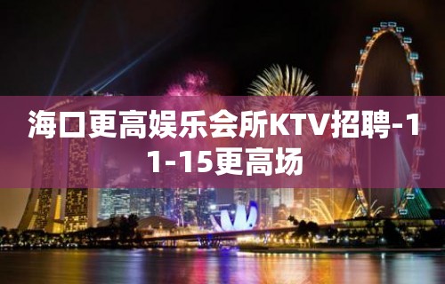 海口更高娱乐会所KTV招聘-11-15更高场