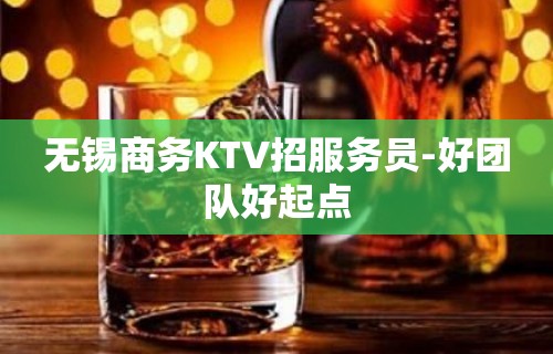 无锡商务KTV招服务员-好团队好起点