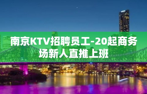 南京KTV招聘员工-20起商务场新人直推上班