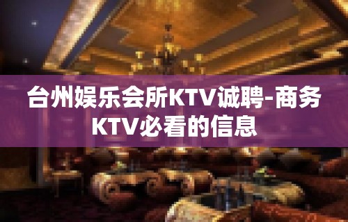 台州娱乐会所KTV诚聘-商务KTV必看的信息